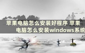 苹果电脑怎么安装好程序 苹果电脑怎么安装windows系统